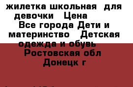 жилетка школьная  для девочки › Цена ­ 350 - Все города Дети и материнство » Детская одежда и обувь   . Ростовская обл.,Донецк г.